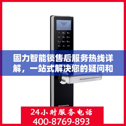 固力智能锁售后服务热线详解，一站式解决您的疑问和需求
