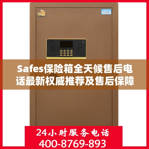 Safes保险箱全天候售后电话最新权威推荐及售后保障解析