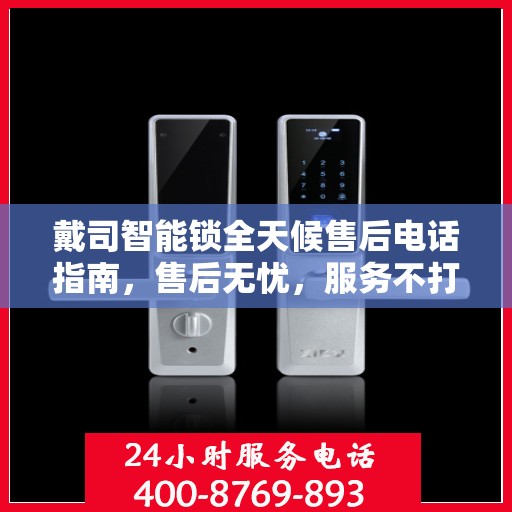 戴司智能锁全天候售后电话指南，售后无忧，服务不打烊