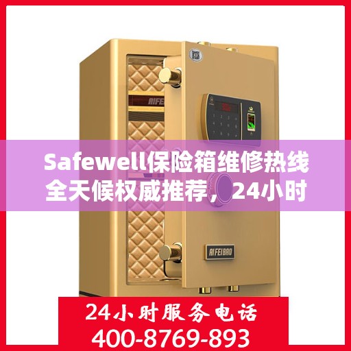 Safewell保险箱维修热线全天候权威推荐，24小时专业维修服务