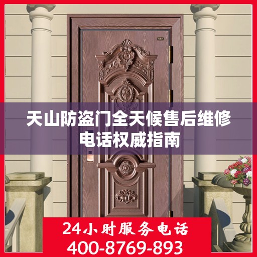 天山防盗门全天候售后维修电话权威指南