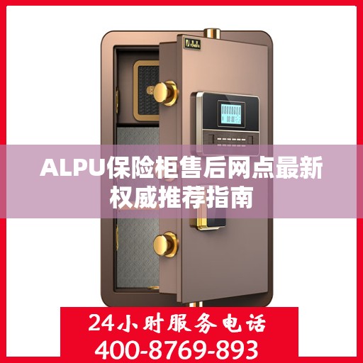 ALPU保险柜售后网点最新权威推荐指南
