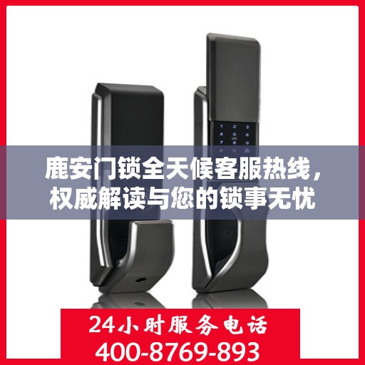 鹿安门锁全天候客服热线，权威解读与您的锁事无忧