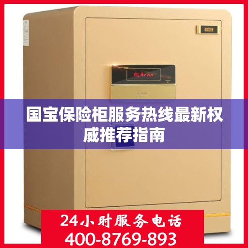 国宝保险柜服务热线最新权威推荐指南