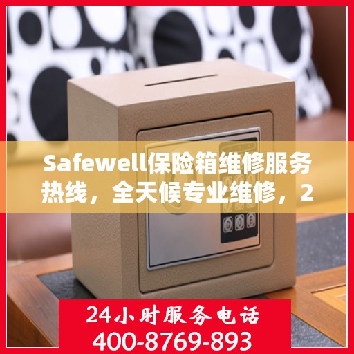 Safewell保险箱维修服务热线，全天候专业维修，24小时权威响应