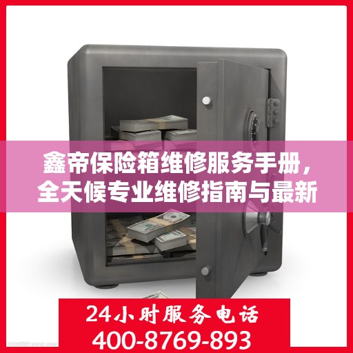 鑫帝保险箱维修服务手册，全天候专业维修指南与最新攻略电话速查