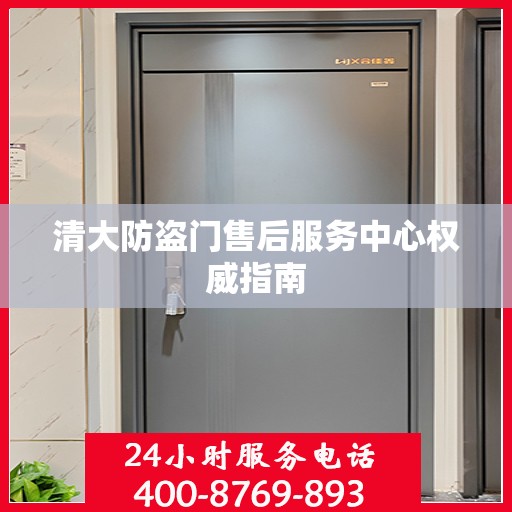 清大防盗门售后服务中心权威指南