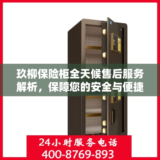 玖柳保险柜全天候售后服务解析，保障您的安全与便捷