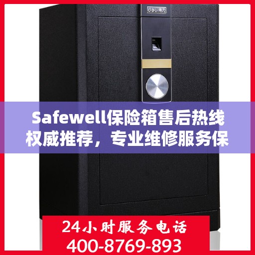 Safewell保险箱售后热线权威推荐，专业维修服务保障，最新售后热线一览