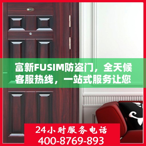 富新FUSIM防盗门，全天候客服热线，一站式服务让您无忧