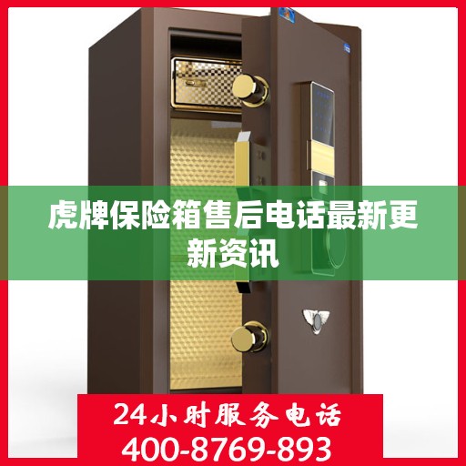 虎牌保险箱售后电话最新更新资讯
