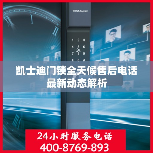 凯士迪门锁全天候售后电话最新动态解析