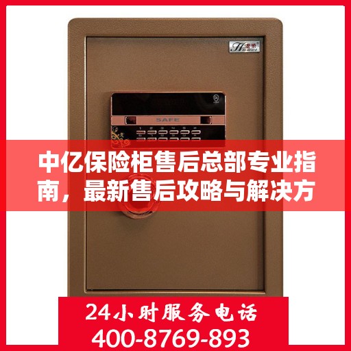 中亿保险柜售后总部专业指南，最新售后攻略与解决方案