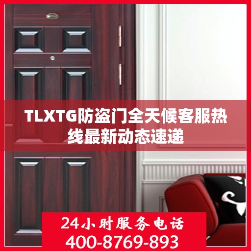 TLXTG防盗门全天候客服热线最新动态速递