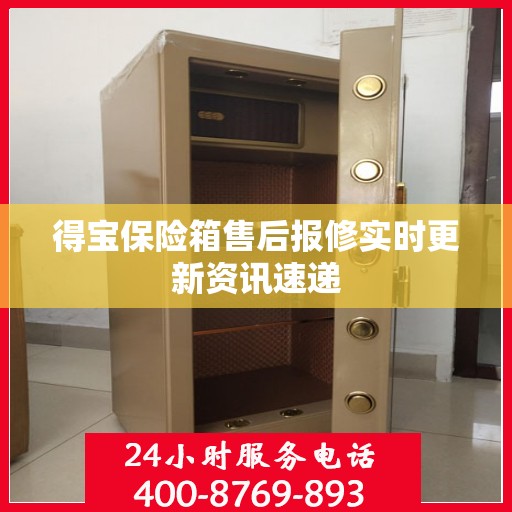 得宝保险箱售后报修实时更新资讯速递