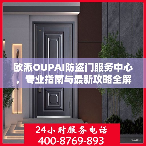 欧派OUPAI防盗门服务中心，专业指南与最新攻略全解析