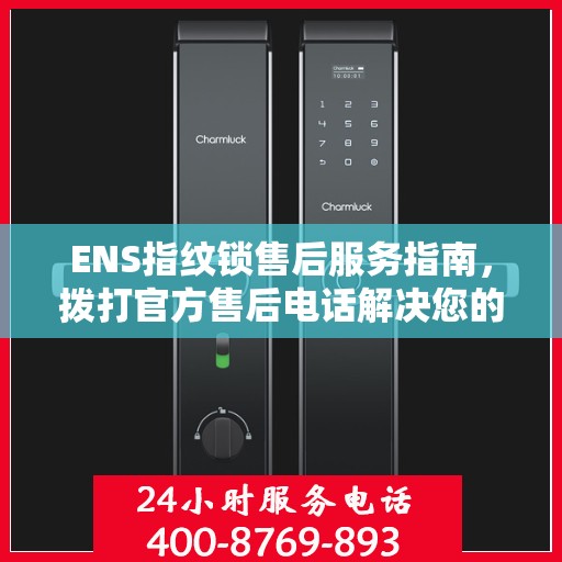 ENS指纹锁售后服务指南，拨打官方售后电话解决您的需求