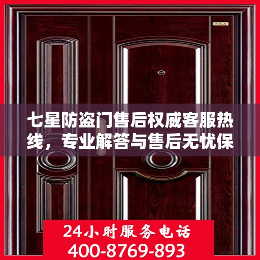 七星防盗门售后权威客服热线，专业解答与售后无忧保障