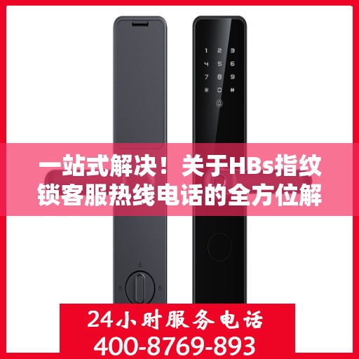 一站式解决！关于HBs指纹锁客服热线电话的全方位解读