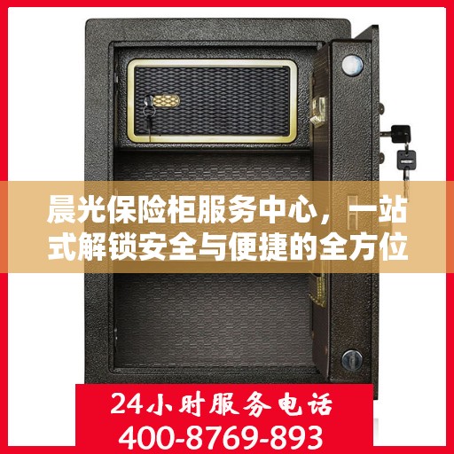 晨光保险柜服务中心，一站式解锁安全与便捷的全方位指南