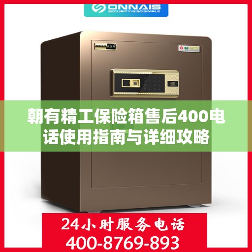 朝有精工保险箱售后400电话使用指南与详细攻略