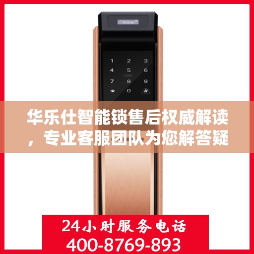华乐仕智能锁售后权威解读，专业客服团队为您解答疑惑