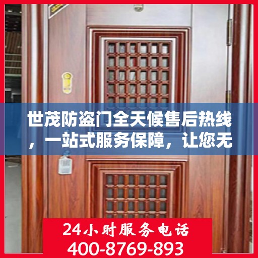 世茂防盗门全天候售后热线，一站式服务保障，让您无忧阅读指南