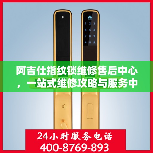 阿吉仕指纹锁维修售后中心，一站式维修攻略与服务中心介绍