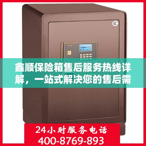 鑫顺保险箱售后服务热线详解，一站式解决您的售后需求