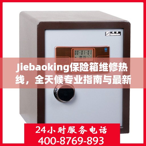 Jiebaoking保险箱维修热线，全天候专业指南与最新攻略