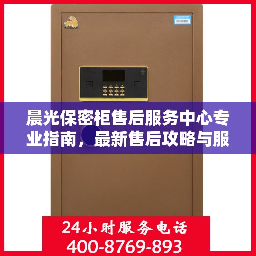 晨光保密柜售后服务中心专业指南，最新售后攻略与服务中心介绍