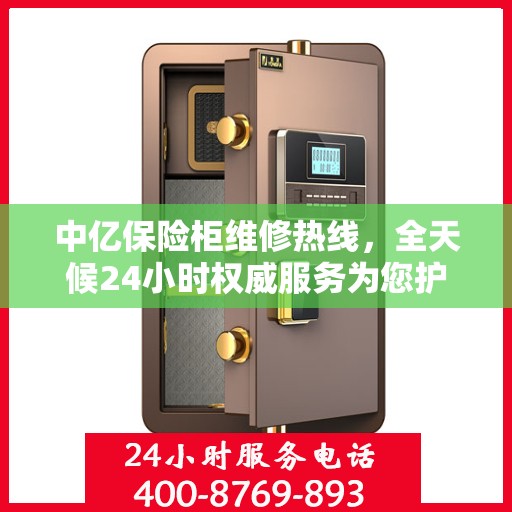中亿保险柜维修热线，全天候24小时权威服务为您护航！