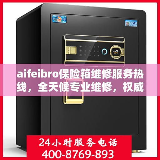 aifeibro保险箱维修服务热线，全天候专业维修，权威信息保障安全