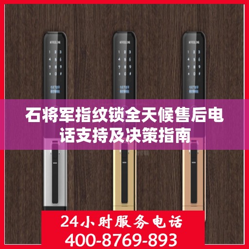石将军指纹锁全天候售后电话支持及决策指南