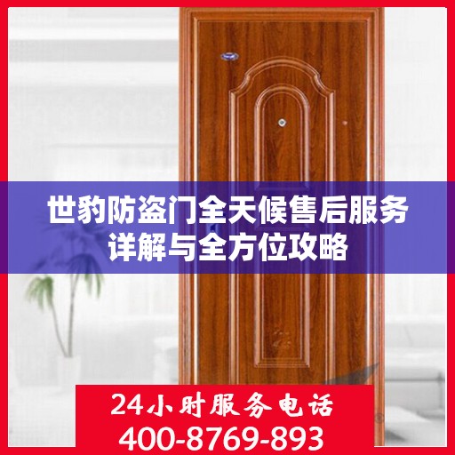 世豹防盗门全天候售后服务详解与全方位攻略