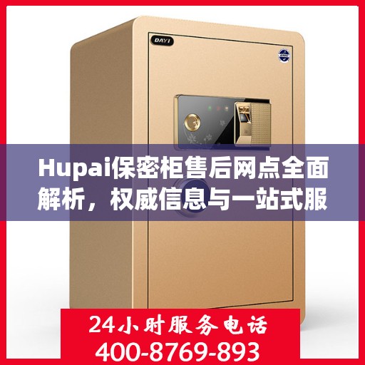 Hupai保密柜售后网点全面解析，权威信息与一站式服务