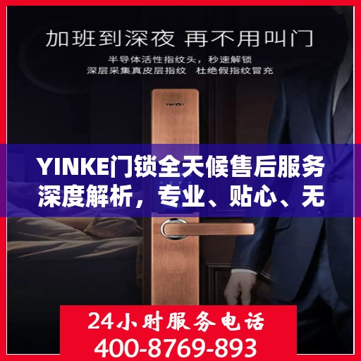 YINKE门锁全天候售后服务深度解析，专业、贴心、无忧保障