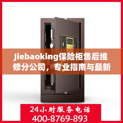 Jiebaoking保险柜售后维修分公司，专业指南与最新售后维修攻略