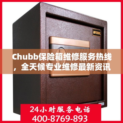 Chubb保险箱维修服务热线，全天候专业维修最新资讯