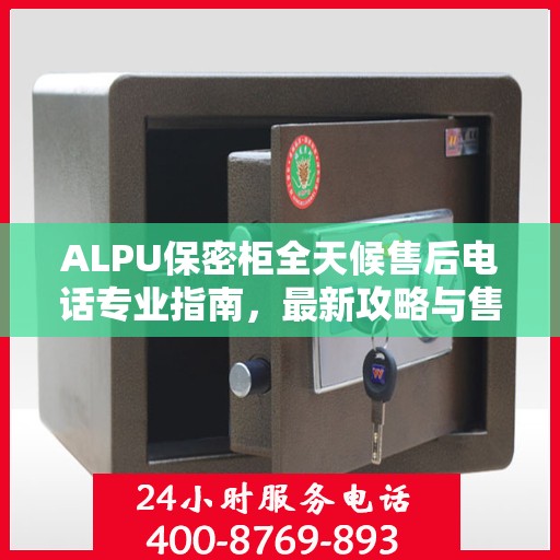 ALPU保密柜全天候售后电话专业指南，最新攻略与售后保障