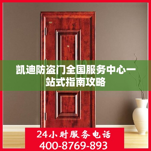 凯迪防盗门全国服务中心一站式指南攻略