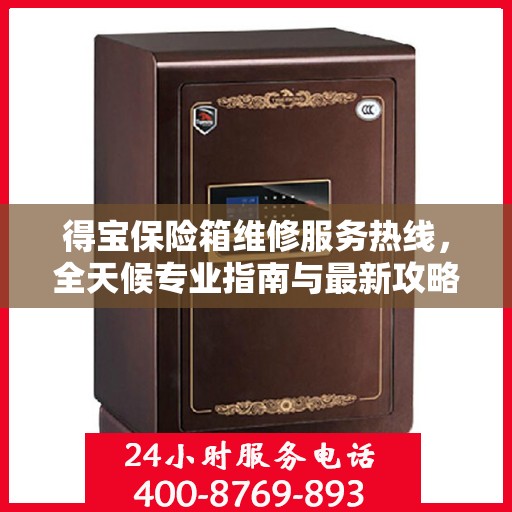 得宝保险箱维修服务热线，全天候专业指南与最新攻略