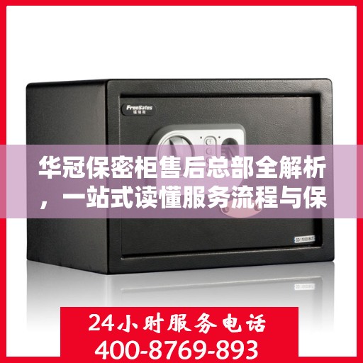 华冠保密柜售后总部全解析，一站式读懂服务流程与保障