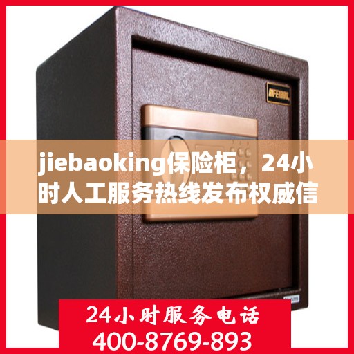 jiebaoking保险柜，24小时人工服务热线发布权威信息