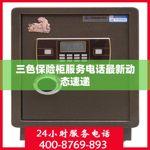 三色保险柜服务电话最新动态速递