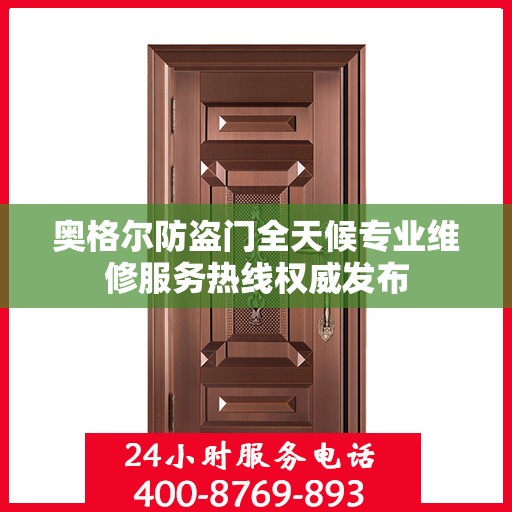 奥格尔防盗门全天候专业维修服务热线权威发布