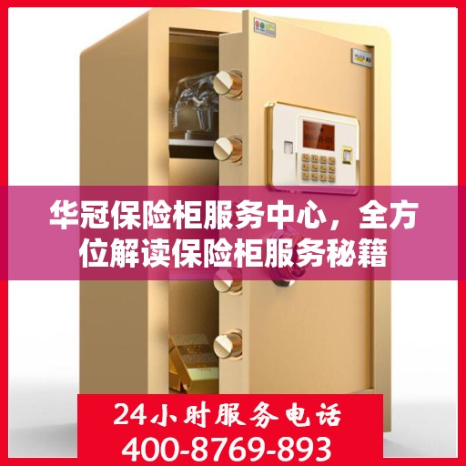 华冠保险柜服务中心，全方位解读保险柜服务秘籍