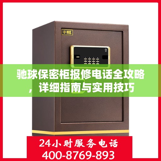 驰球保密柜报修电话全攻略，详细指南与实用技巧