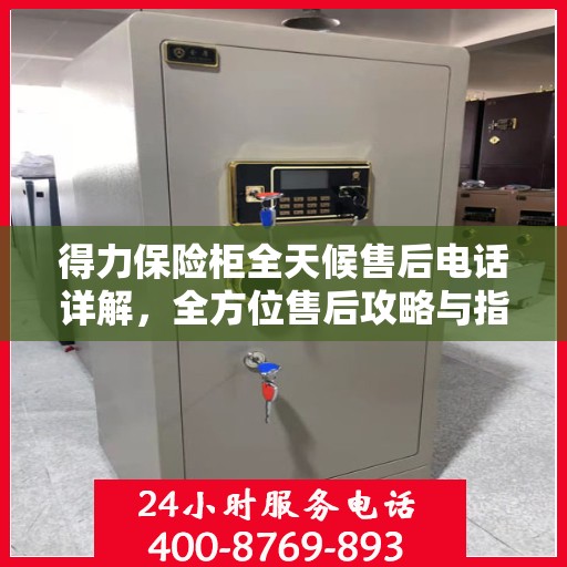 得力保险柜全天候售后电话详解，全方位售后攻略与指南