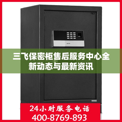 三飞保密柜售后服务中心全新动态与最新资讯